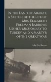In the Land of Ararat, a Sketch of the Life of Mrs. Elizabeth Freeman Barrows Ussher, Missionary to Turkey and a Martyr of the Great War