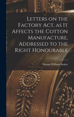 Letters on the Factory act, as it Affects the Cotton Manufacture, Addressed to the Right Honourable - William, Senior Nassau