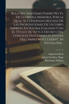 Bula Del Santísimo Padre Pío Vi, De Gloriosa Memoria, Por La Qual Se Condenan Muchas De Las Proposiciones De Un Libro Impreso En Idioma Italiano Con E - Muñoz, Bartolomé