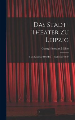 Cover Das Stadt-theater zu Leipzig: Vom 1. Januar 1862 bis 1. September 1887
