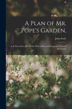 A Plan of Mr. Pope's Garden,: As It Was Left at His Death: With a Plan and Perspective View of the Grotto - Serle, John