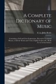 A complete dictionary of music: Containing a full and clear explanation, divested of technical phrases, of all the words and terms, English, Italian,