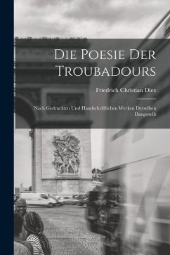 Die Poesie der Troubadours: Nach Gedruckten und Handschriftlichen Werken Derselben Dargestellt - Diez, Friedrich Christian
