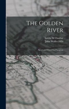 The Golden River; Sport and Travel in Paraguay - Hills, John Waller; Dunbar, Ianthe M.