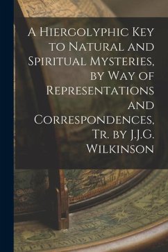 A Hiergolyphic Key to Natural and Spiritual Mysteries, by Way of Representations and Correspondences, Tr. by J.J.G. Wilkinson - Anonymous