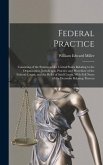 Federal Practice: Consisting of the Statutes of the United States Relating to the Organization, Jurisdiction, Practice and Procedure of