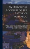 An Historical Account of the Battle of Waterloo: Fought on the 18th of June, 1815, Between the Anglo-Allied Army, Under the Command of the Duke of Wel