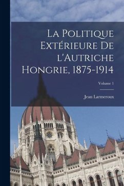 Cover La politique extérieure de l'Autriche Hongrie, 1875-1914; Volume 1