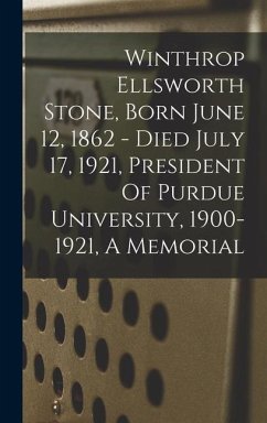 Winthrop Ellsworth Stone, Born June 12, 1862 - Died July 17, 1921, President Of Purdue University, 1900-1921, A Memorial - Anonymous