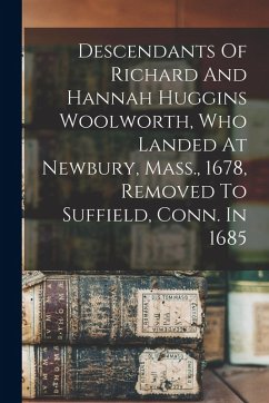 Cover Descendants Of Richard And Hannah Huggins Woolworth, Who Landed At Newbury, Mass., 1678, Removed To Suffield, Conn. In 1685