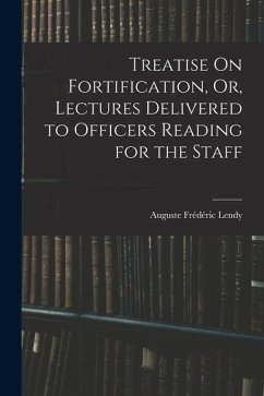 Treatise On Fortification, Or, Lectures Delivered to Officers Reading for the Staff - Lendy, Auguste Frédéric