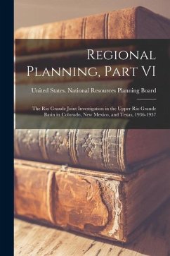 Regional Planning, Part VI: The Rio Grande Joint Investigation in the Upper Rio Grande Basin in Colorado, New Mexico, and Texas, 1936-1937