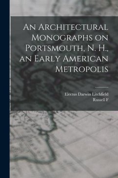 An Architectural Monographs on Portsmouth, N. H., an Early American Metropolis - Whitehead, Russell F.; Litchfield, Electus Darwin