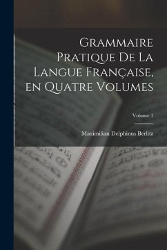 Grammaire Pratique de la Langue Française, en Quatre Volumes; Volume 1 - Berlitz, Maximilian Delphinus