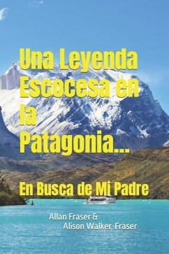 Una Leyenda Escocesa en la Patagonia: En Busca de Mi Padre - Fraser, Allan; Walker-Fraser, Alison