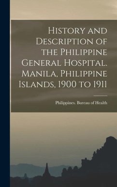 History and Description of the Philippine General Hospital. Manila, Philippine Islands, 1900 to 1911