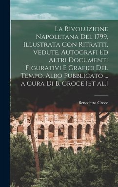 La Rivoluzione napoletana del 1799, illustrata con ritratti, vedute, autografi ed altri documenti figurativi e grafici del tempo. Albo pubblicato ... - Croce, Benedetto