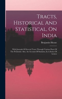 Tracts, Historical And Statistical, On India: With Journals Of Several Tours Through Various Parts Of The Peninsula: Also, An Account Of Sumatra, In A - Heyne, Benjamin