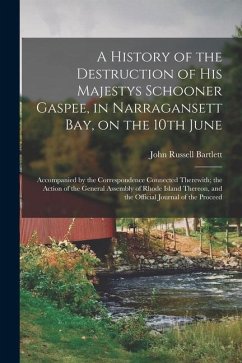 A History of the Destruction of His Majestys Schooner Gaspee, in Narragansett Bay, on the 10th June; Accompanied by the Correspondence Connected There - Bartlett, John Russell