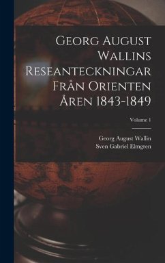 Georg August Wallins Reseanteckningar Från Orienten Åren 1843-1849; Volume 1 - Wallin, Georg August; Elmgren, Sven Gabriel