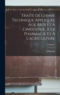 Cover Traité De Chimie Technique Appliquée Aux Arts Et À L'industrie, À La Pharmacie Et À L'agriculture; Volume 2