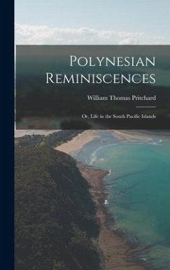 Polynesian Reminiscences: Or, Life in the South Pacific Islands - Pritchard, William Thomas