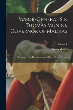 Major-General Sir Thomas Munro, Governor of Madras: Selections From His Minutes and Other Official Writings; Volume 1 - Munro, Thomas