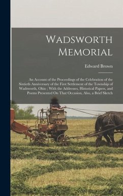 Wadsworth Memorial: An Account of the Proceedings of the Celebration of the Sixtieth Anniversary of the First Settlement of the Township o - Brown, Edward