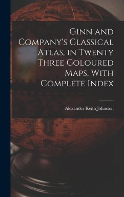 Ginn and Company's Classical Atlas, in Twenty Three Coloured Maps, With Complete Index - Keith, Johnston Alexander