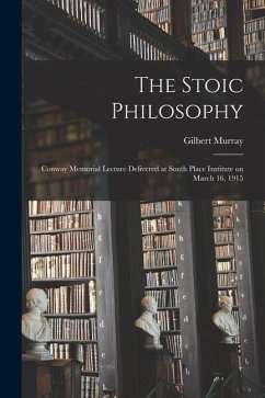 The Stoic Philosophy; Conway Memorial Lecture Delivered at South Place Institute on March 16, 1915 - Murray, Gilbert