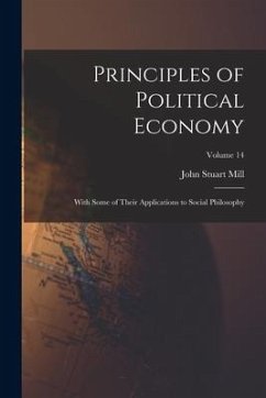 Principles of Political Economy: With Some of Their Applications to Social Philosophy; Volume 14 - Mill, John Stuart