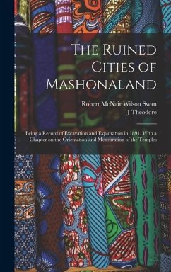 The Ruined Cities of Mashonaland; Being a Record of Excavation and Exploration in 1891. With a Chapter on the Orientation and Mensuration of the Templ - Swan, Robert McNair Wilson; Bent, J. Theodore