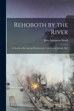 Rehoboth by the River: A Sketch of the Ancient Presbyterian Church at Rehoboth, Md. - Howk, John Simonson
