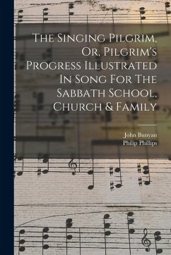 Cover The Singing Pilgrim, Or, Pilgrim's Progress Illustrated In Song For The Sabbath School, Church & Family