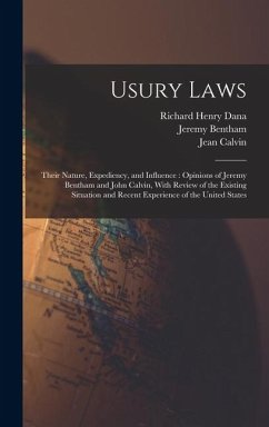 Usury Laws: Their Nature, Expediency, and Influence: Opinions of Jeremy Bentham and John Calvin, With Review of the Existing Situa - Wells, David Ames; Dana, Richard Henry; Calvin, Jean