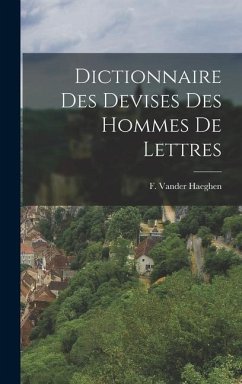 Dictionnaire des devises des hommes de lettres - Haeghen, F. Vander