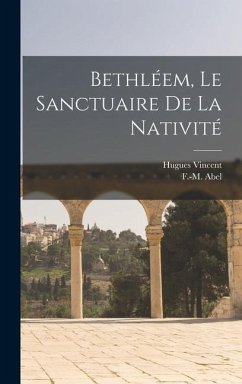 Bethléem, le sanctuaire de la nativité - Vincent, Hugues; Abel, F-M