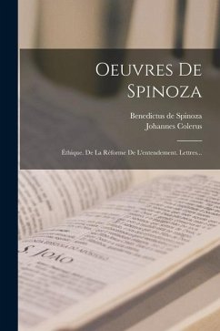 Oeuvres De Spinoza: Éthique. De La Réforme De L'entendement. Lettres... - Spinoza, Benedictus De; Colerus, Johannes