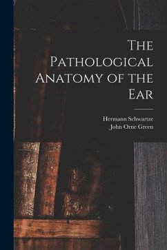 The Pathological Anatomy of the Ear - Schwartze, Hermann; Green, John Orne