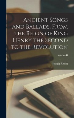 Ancient Songs and Ballads, From the Reign of King Henry the Second to the Revolution; Volume II - Ritson, Joseph