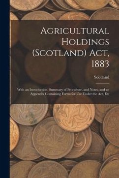 Agricultural Holdings (Scotland) Act, 1883: With an Introduction, Summary of Procedure, and Notes, and an Appendix Containing Forms for Use Under the - Scotland