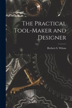 The Practical Tool-Maker and Designer - Wilson, Herbert S