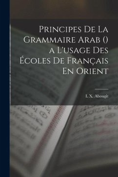 Principes De La Grammaire Arab () a L'usage Des Écoles De Français En Orient - Abougit, L. X.