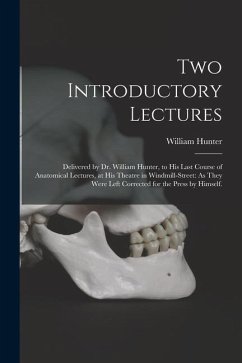 Two Introductory Lectures: Delivered by Dr. William Hunter, to His Last Course of Anatomical Lectures, at His Theatre in Windmill-Street: As They - Hunter, William