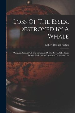 Loss Of The Essex, Destroyed By A Whale: With An Account Of The Sufferings Of The Crew, Who Were Driven To Extreme Measures To Sustain Life - Forbes, Robert Bennet