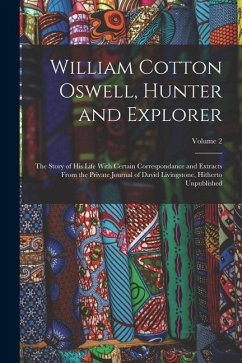 William Cotton Oswell, Hunter and Explorer: The Story of His Life With Certain Correspondance and Extracts From the Private Journal of David Livingsto - Anonymous