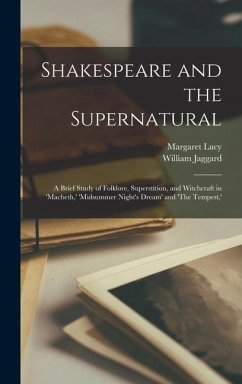 Shakespeare and the Supernatural; a Brief Study of Folklore, Superstition, and Witchcraft in 'Macbeth, ' 'Midsummer Night's Dream' and 'The Tempest, ' - Jaggard, William; Lucy, Margaret