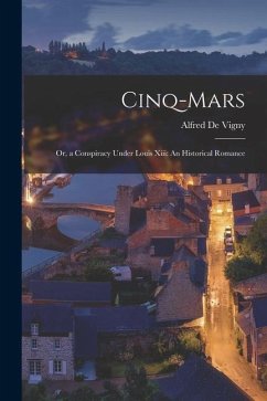 Cinq-Mars: Or, a Conspiracy Under Louis Xiii: An Historical Romance - De Vigny, Alfred