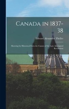 Canada in 1837-38: Showing by Historical Facts the Causes of the Late Attempted Revolution - Theller, Edward Alexander