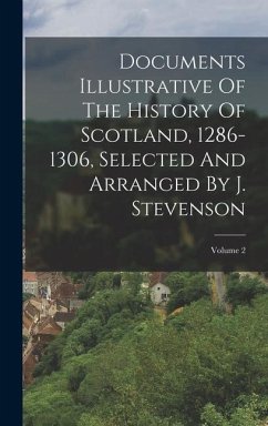 Documents Illustrative Of The History Of Scotland, 1286-1306, Selected And Arranged By J. Stevenson; Volume 2 - Anonymous